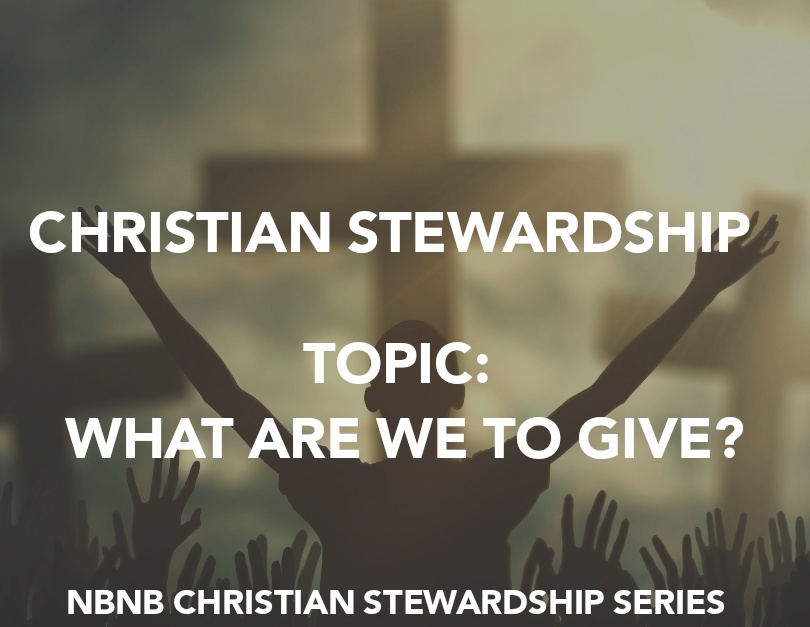 NBNB CHRISTIAN STEWARDSHIP SERIES – WHAT ARE WE TO GIVE?