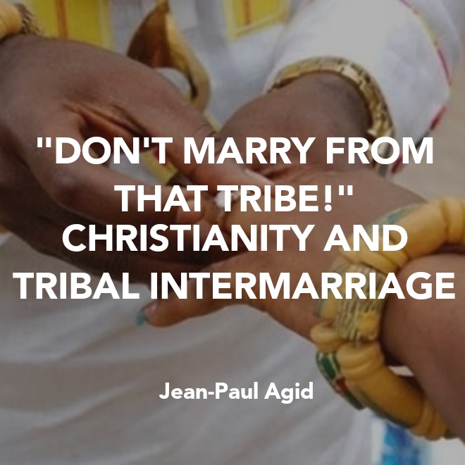 “DON’T MARRY FROM THAT TRIBE! “CHRISTIANITY AND TRIBAL INTERMARRIAGE