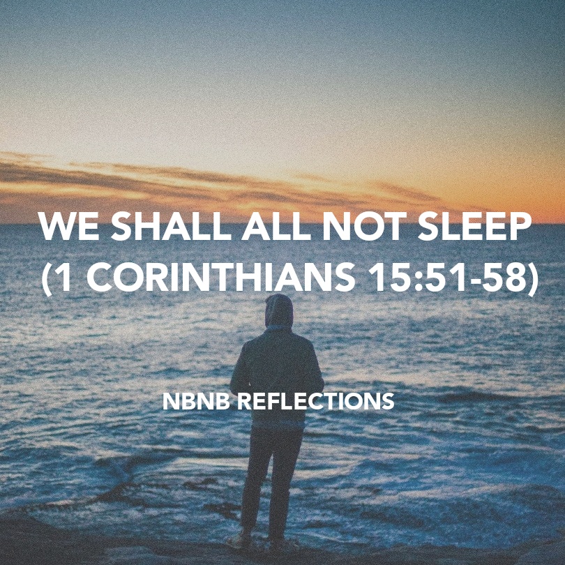 WE SHALL ALL NOT SLEEP (1 CORINTHIANS&nbsp;15:51-58)
