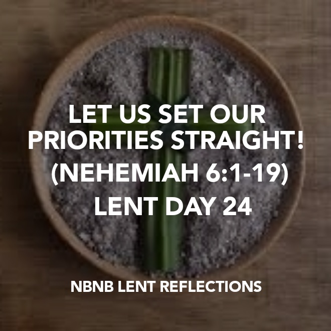 LET US SET OUR PRIORITIES STRAIGHT! (NEHEMIAH 6:1-19) LENT DAY&nbsp;24
