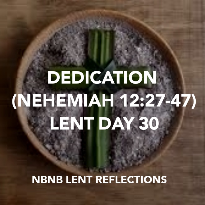 DEDICATION (NEHEMIAH 12:27-47) LENT DAY&nbsp;30