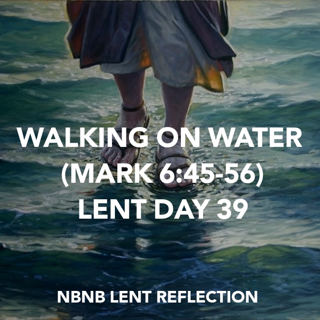 WALKING ON WATER (MARK 6:45-56) LENT DAY&nbsp;39