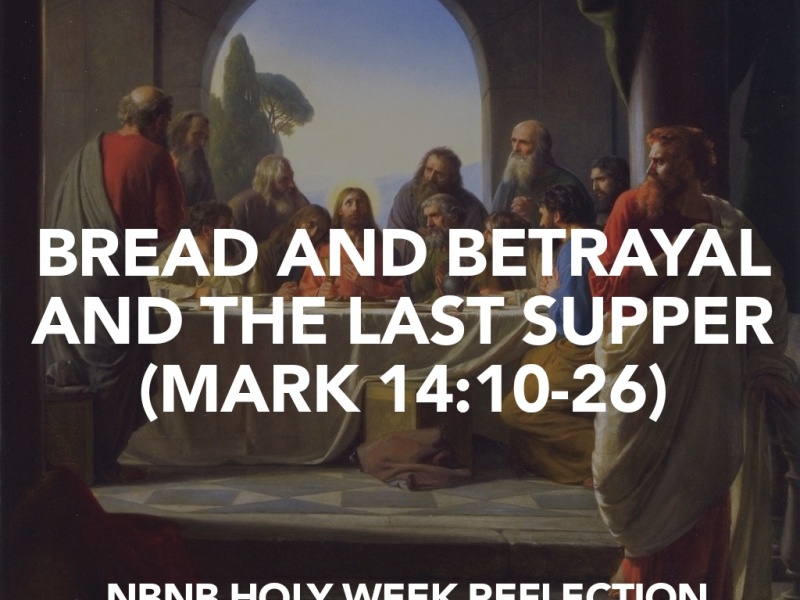BREAD AND BETRAYAL AND THE LAST SUPPER (MARK 14:10-26) HOLY WEEK REFLECTION.