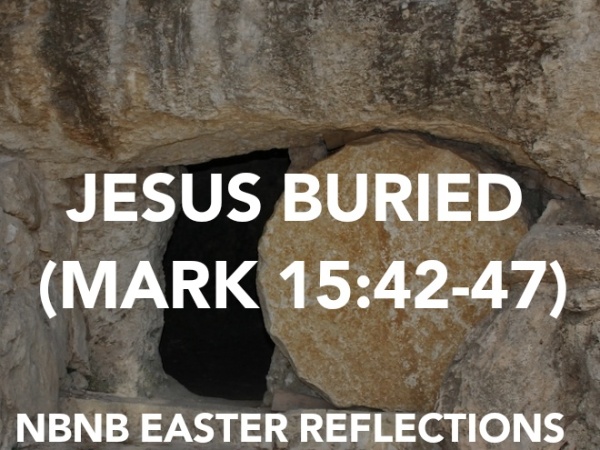JESUS BURIED (MARK 15:42-47) HOLY WEEK REFLECTION
