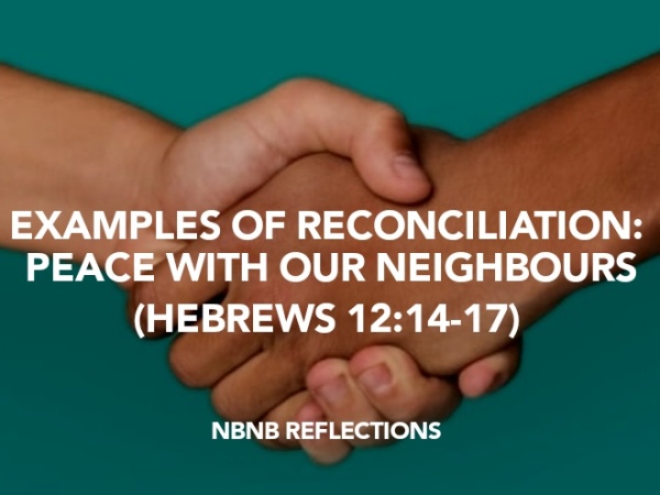 EXAMPLES OF RECONCILIATION: PEACE WITH OUR NEIGHBOURS (HEBREWS 12:14-17)