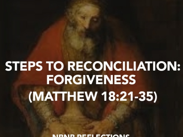STEPS TO RECONCILIATION: FORGIVENESS (MATTHEW 18:21-35)