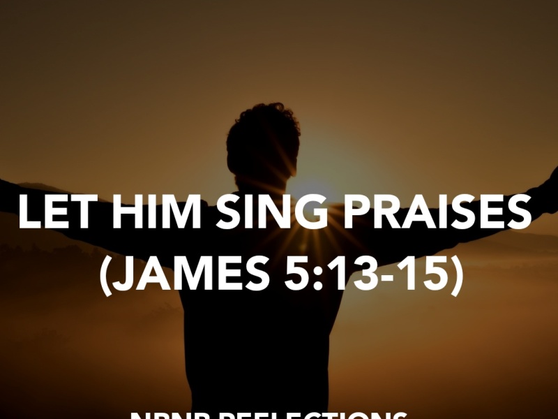 LET HIM SING PRAISES (JAMES 5:13-15)