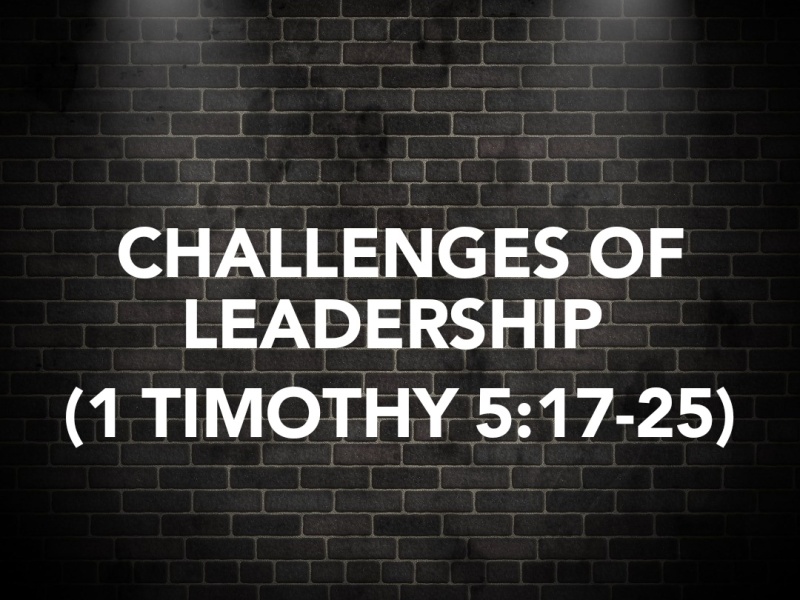 CHALLENGES OF LEADERSHIP (1 TIMOTHY 5:17-25)