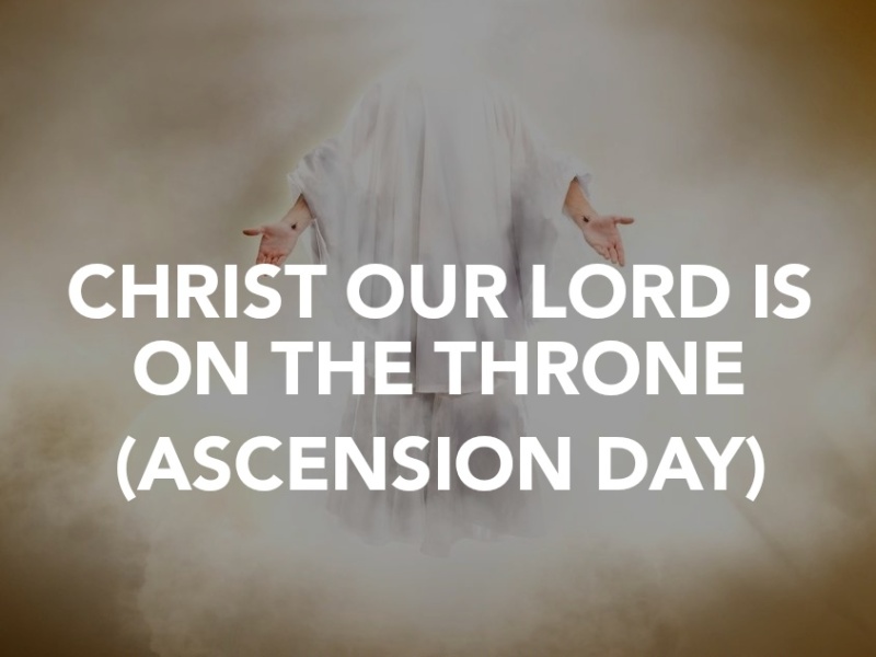 CHRIST OUR LORD IS ON THE THRONE (ASCENSION DAY)