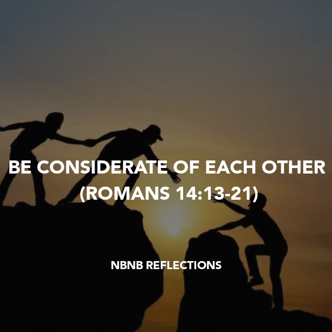BE CONSIDERATE OF EACH OTHER (ROMANS&nbsp;14:13-21)