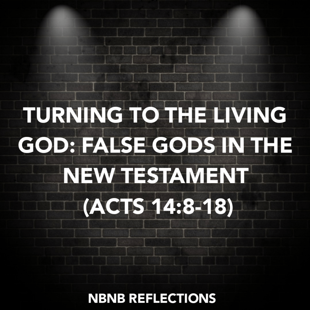 TURNING TO THE LIVING GOD: FALSE GODS IN THE NEW TESTAMENT (ACTS&nbsp;14:8-18)