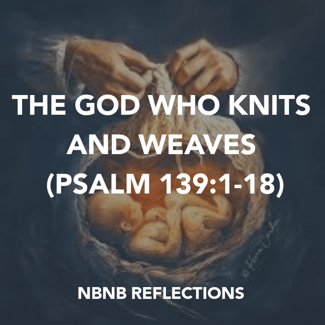 THE GOD WHO KNITS AND WEAVES (PSALM&nbsp;139:1-18)