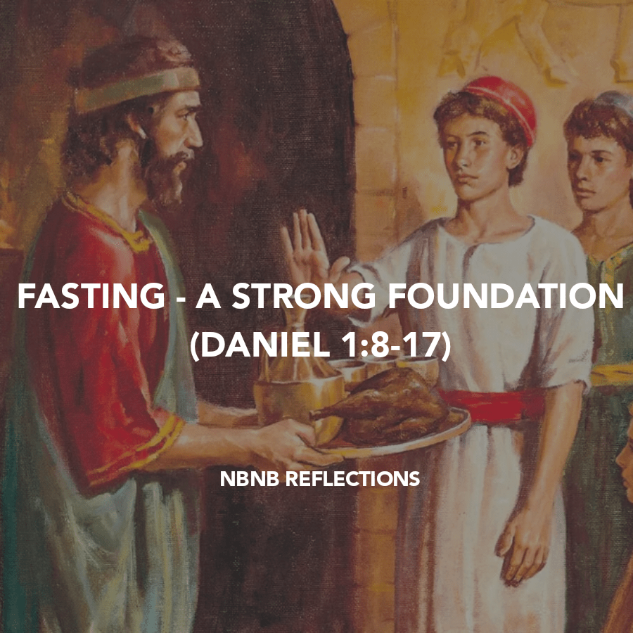 FASTING – A STRONG FOUNDATION (DANIEL&nbsp;1:8-17)