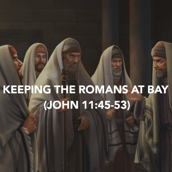 KEEPING THE ROMANS AT BAY (JOHN&nbsp;11:45-53)