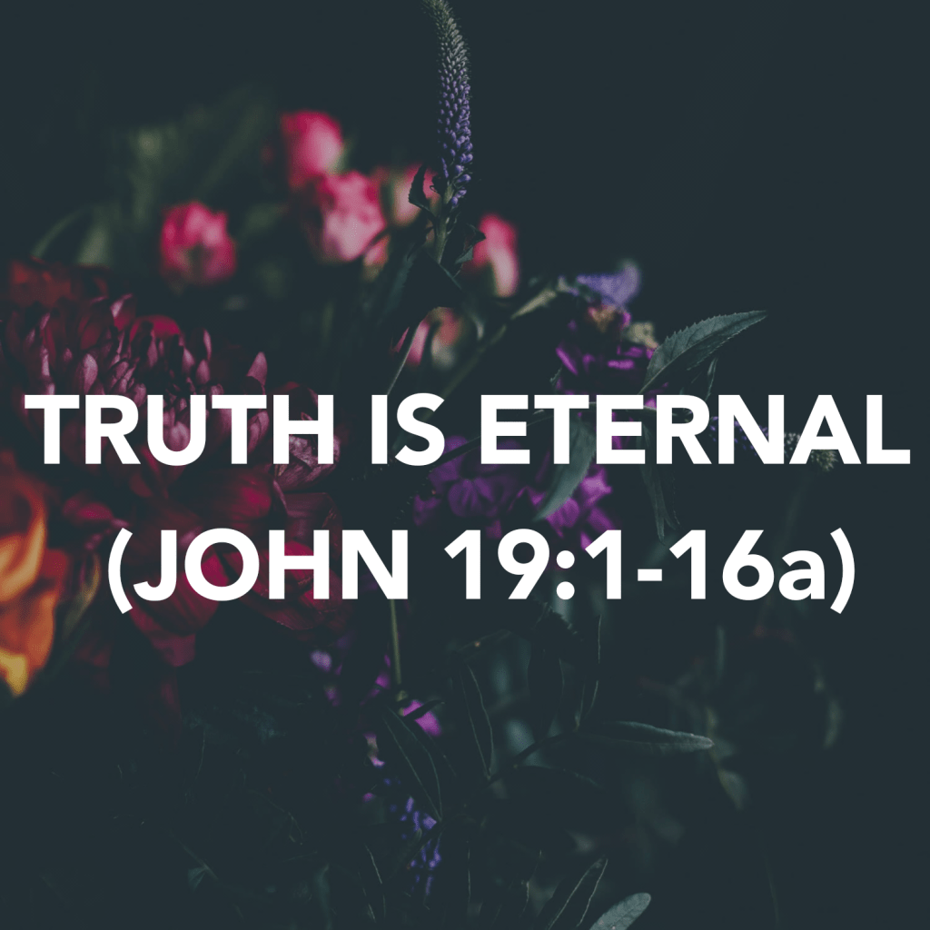 TRUTH IS ETERNAL (JOHN&nbsp;19:1-16a)