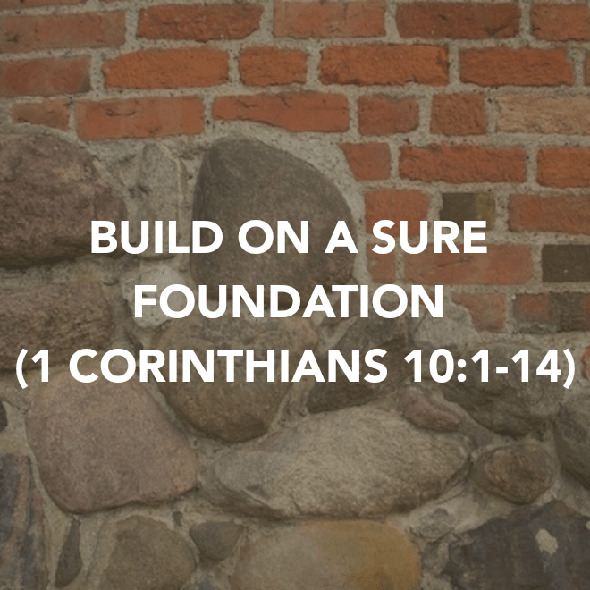 BUILD ON A SURE FOUNDATION (1 CORINTHIANS&nbsp;10:1-14)