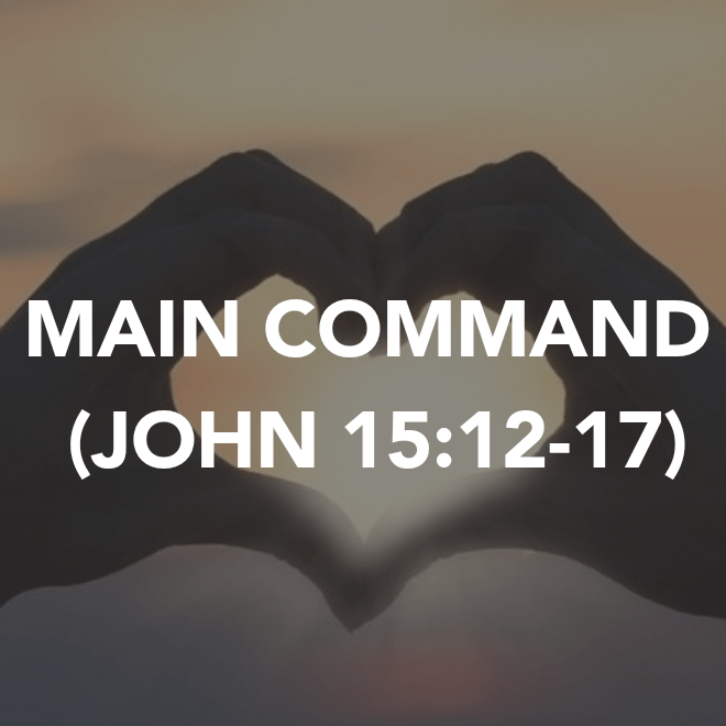 MAIN COMMAND (JOHN&nbsp;15:12-17)