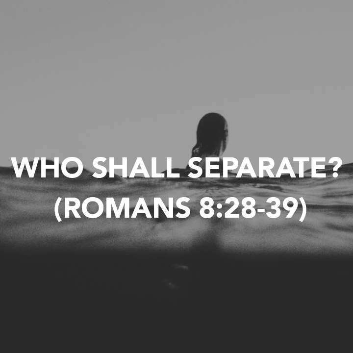 WHO SHALL SEPARATE? (ROMANS&nbsp;8:28-39)