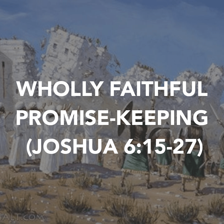 WHOLLY FAITHFUL PROMISE-KEEPING (JOSHUA&nbsp;6:15-27)