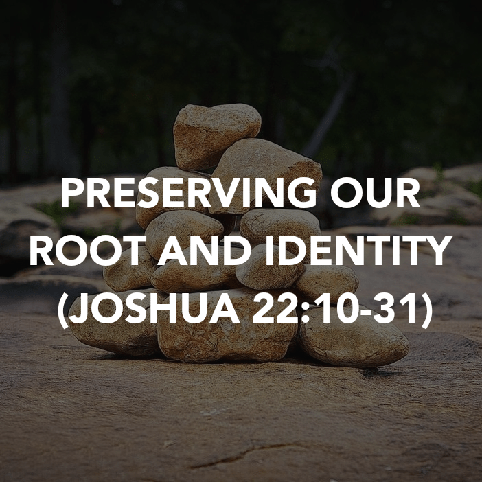 PRESERVING OUR ROOT AND IDENTITY (JOSHUA&nbsp;22:10-31)
