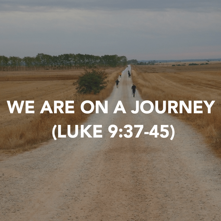 WE ARE ON A JOURNEY (LUKE&nbsp;9:37-45)