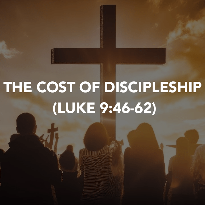 THE COST OF DISCIPLESHIP ( LUKE&nbsp;9:46-62)