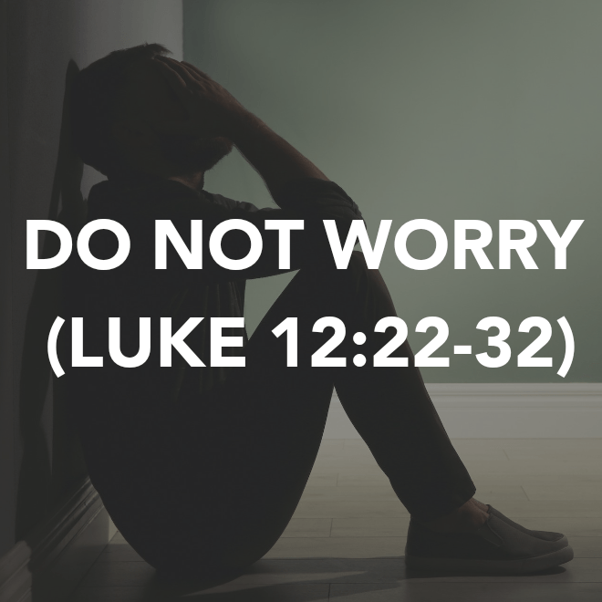 DO NOT WORRY (LUKE&nbsp;12:22-32)