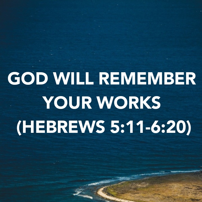 GOD WILL REMEMBER YOUR WORKS (HEBREWS&nbsp;5:11-6:20)