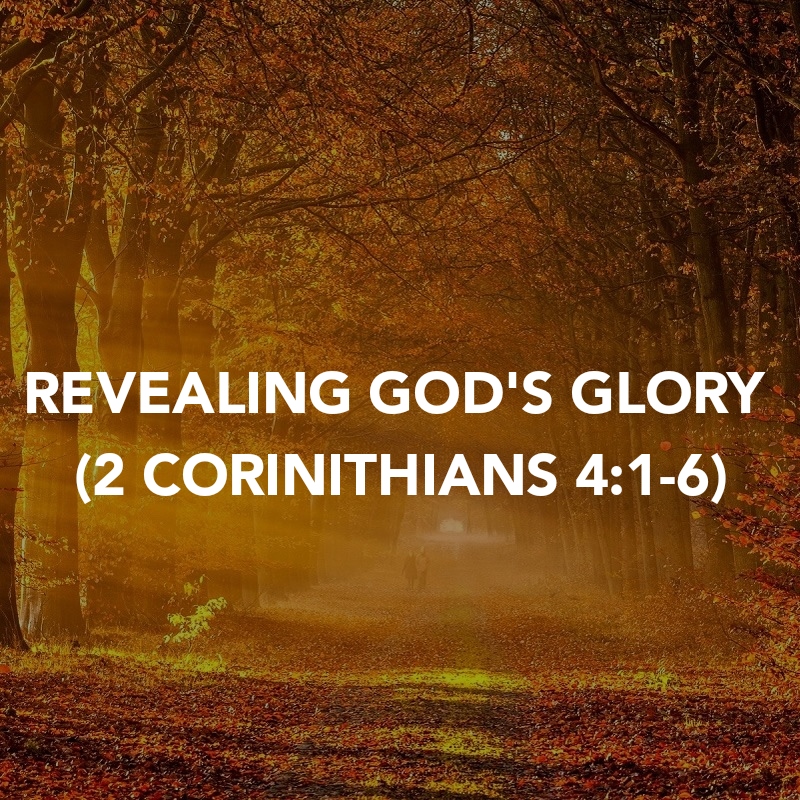 REVEALING GOD’S GLORY (2 CORINITHIANS&nbsp;4:1-6)