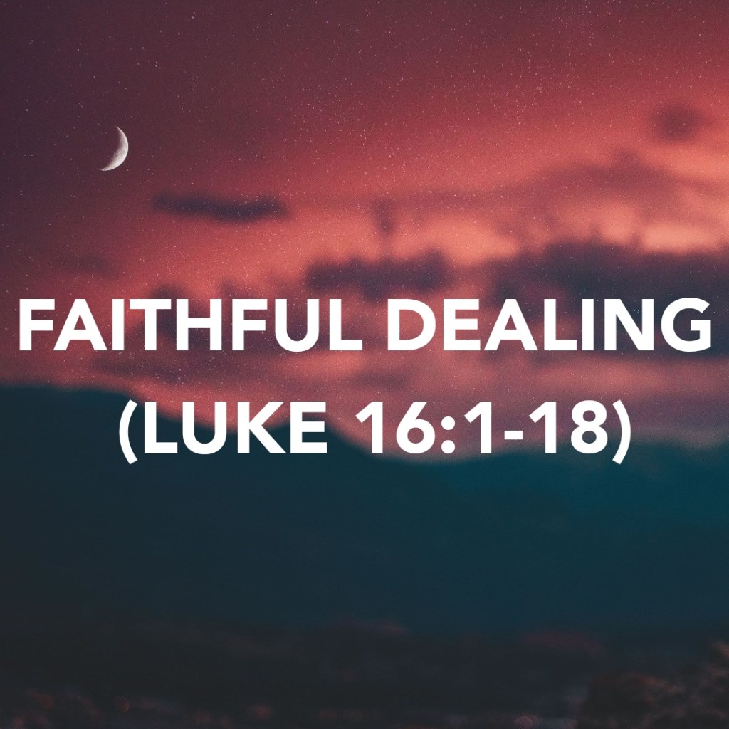 FAITHFUL DEALING (LUKE&nbsp;16:1-18)