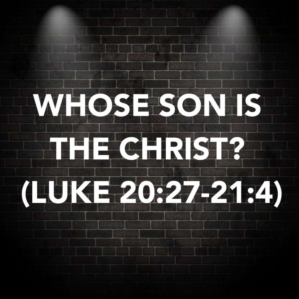 WHOSE SON IS THE CHRIST? (LUKE&nbsp;20:27-21:4)