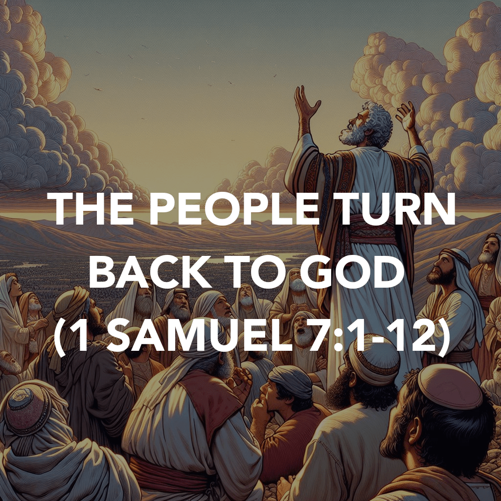 THE PEOPLE TURN BACK TO GOD (1 SAMUEL&nbsp;7:1-12)